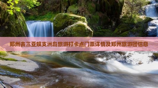 郑州去三亚蜈支洲岛旅游打卡点门票详情及郑州旅游团信息