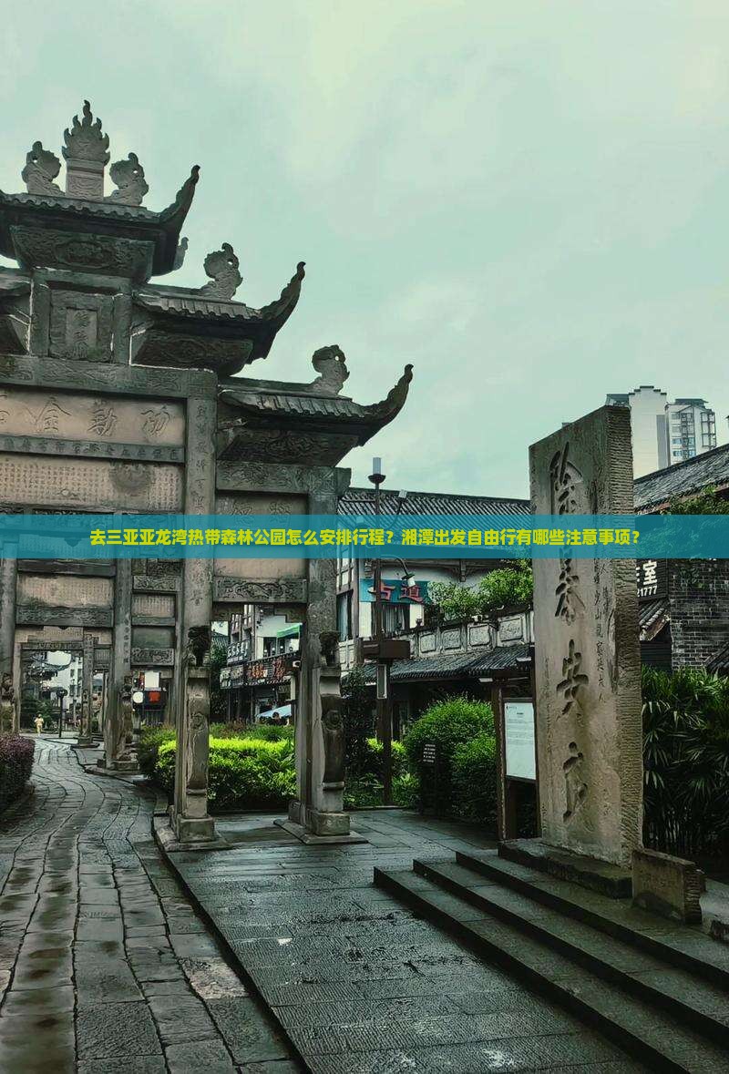 去三亚亚龙湾热带森林公园怎么安排行程？湘潭出发自由行有哪些注意事项？