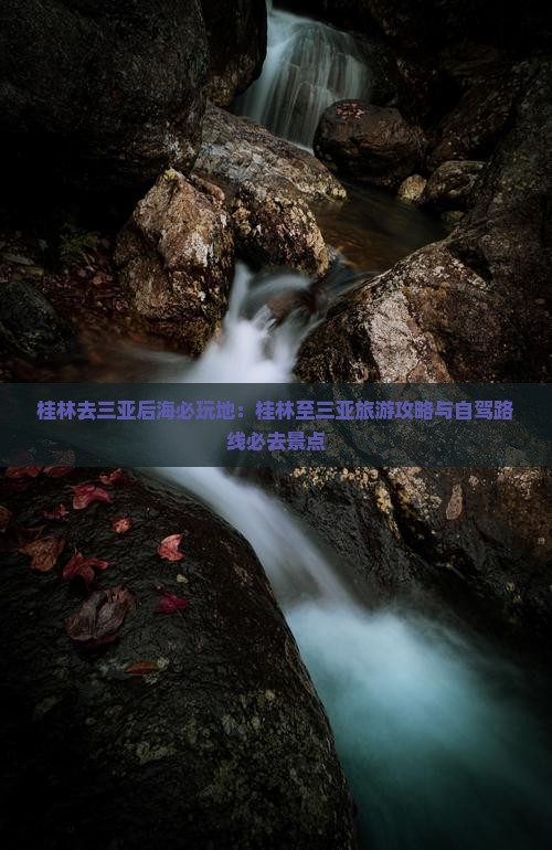 桂林去三亚后海必玩地：桂林至三亚旅游攻略与自驾路线必去景点
