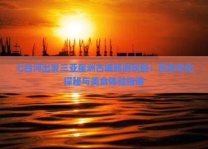 七台河出发三亚崖洲古城旅游攻略：历史文化探秘与美食体验指南