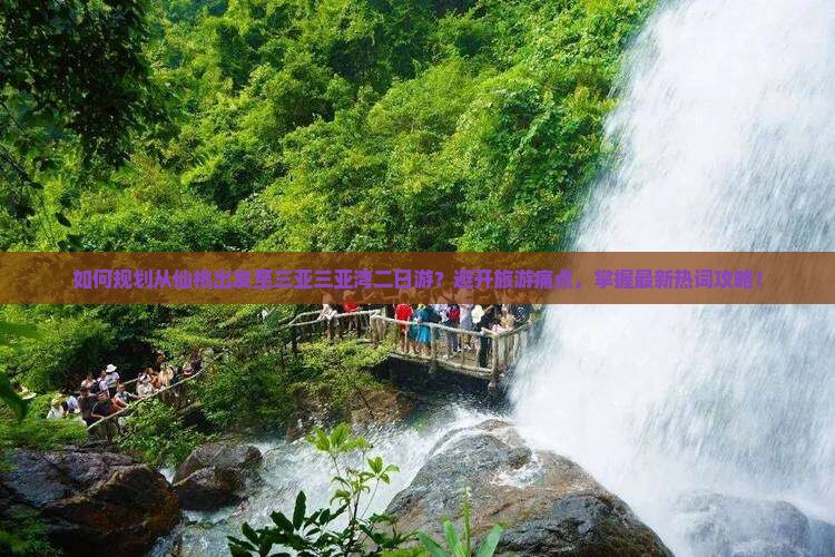 如何规划从仙桃出发至三亚三亚湾二日游？避开旅游痛点，掌握最新热词攻略！