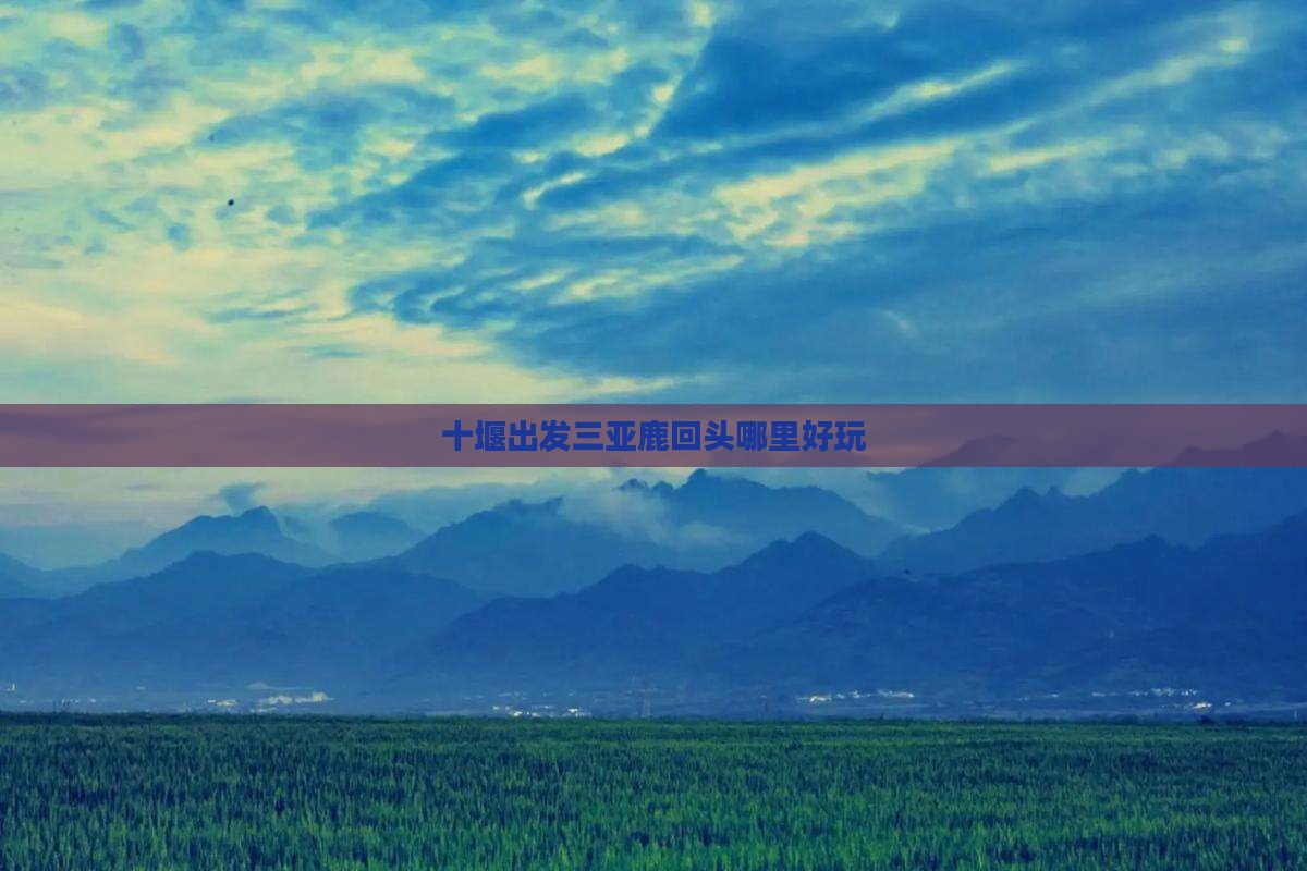 十堰出发三亚鹿回头哪里好玩