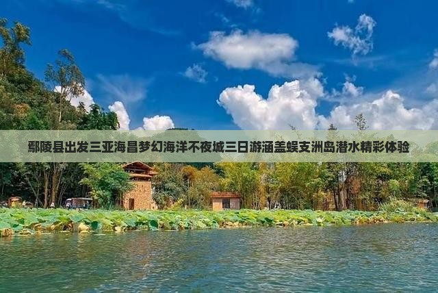 鄢陵县出发三亚海昌梦幻海洋不夜城三日游涵盖蜈支洲岛潜水精彩体验