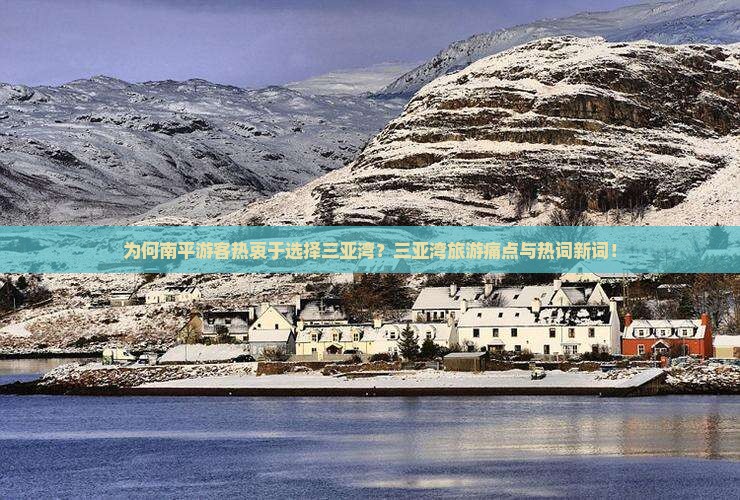 为何南平游客热衷于选择三亚湾？三亚湾旅游痛点与热词新词！