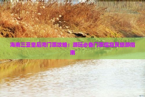 海南三亚皇后湾门票攻略：游玩必备门票信息及旅游指南