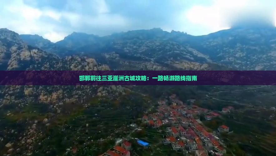 邯郸前往三亚崖洲古城攻略：一路畅游路线指南