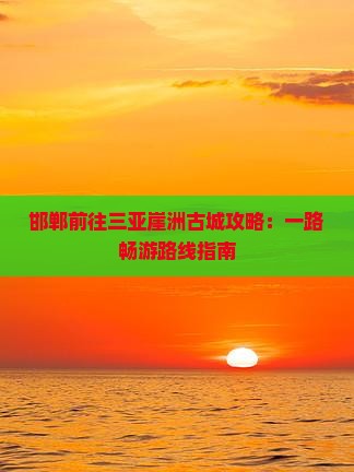 邯郸前往三亚崖洲古城攻略：一路畅游路线指南