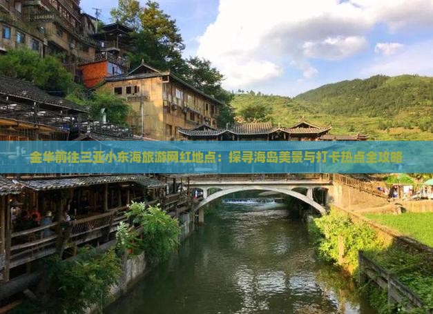 金华前往三亚小东海旅游网红地点：探寻海岛美景与打卡热点全攻略