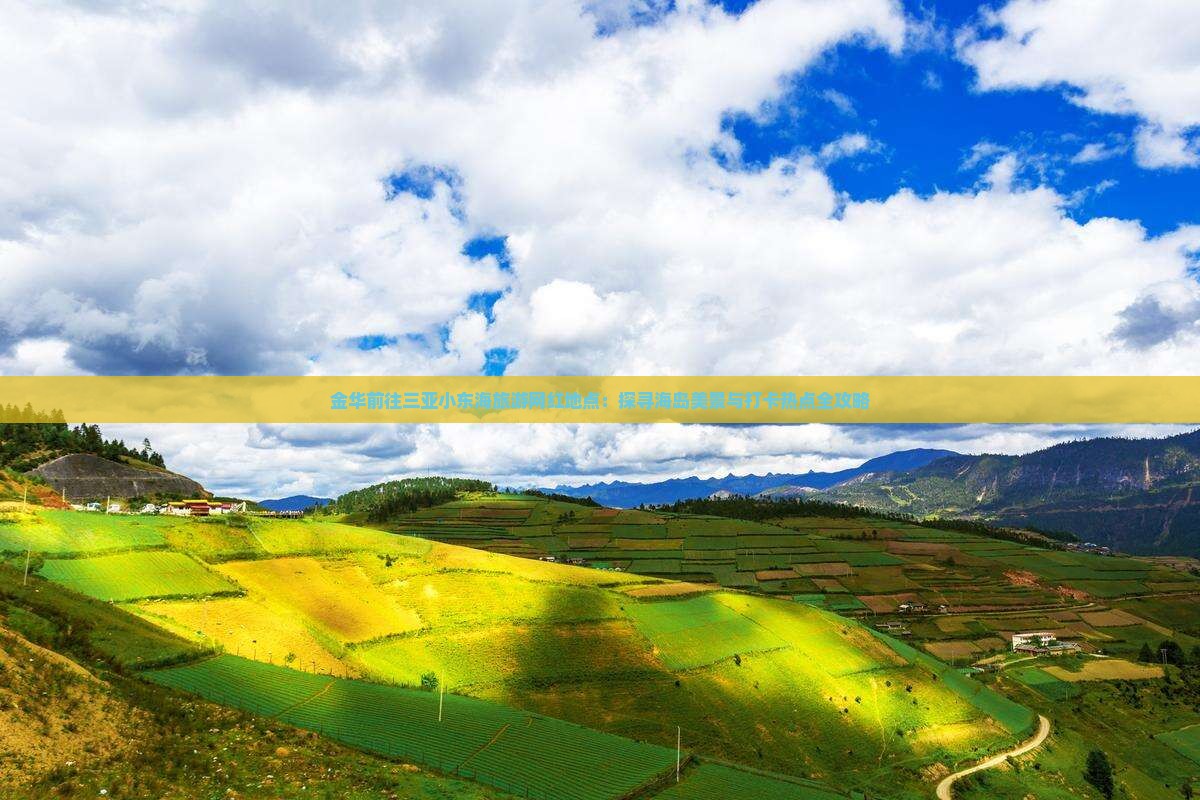 金华前往三亚小东海旅游网红地点：探寻海岛美景与打卡热点全攻略