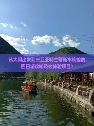 从大同出发到三亚亚特兰蒂斯水族馆的四日游攻略及必体验项目？