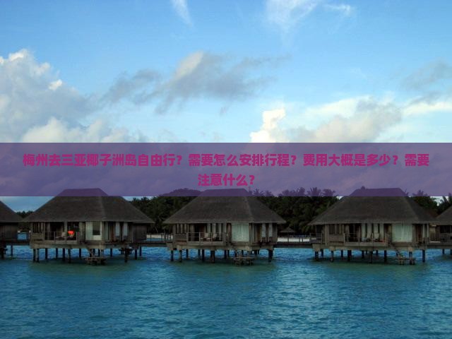梅州去三亚椰子洲岛自由行？需要怎么安排行程？费用大概是多少？需要注意什么？