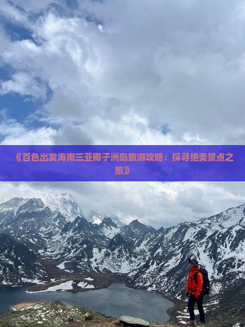 《百色出发海南三亚椰子洲岛旅游攻略：探寻绝美景点之旅》