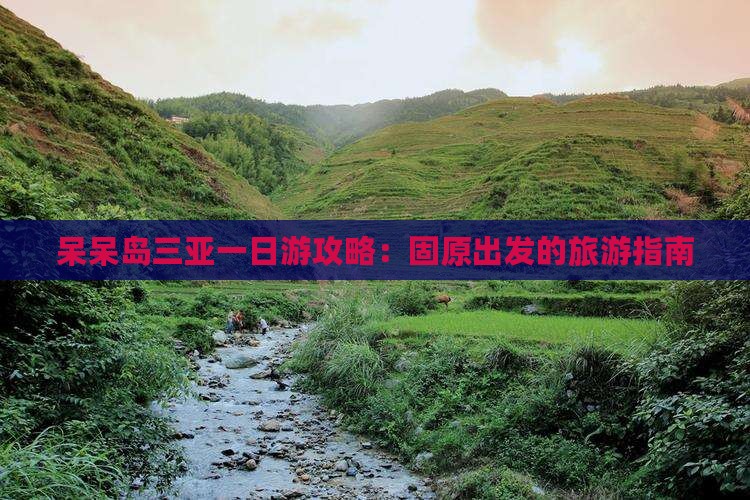 呆呆岛三亚一日游攻略：固原出发的旅游指南