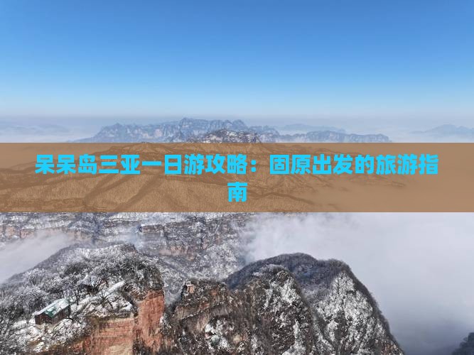 呆呆岛三亚一日游攻略：固原出发的旅游指南