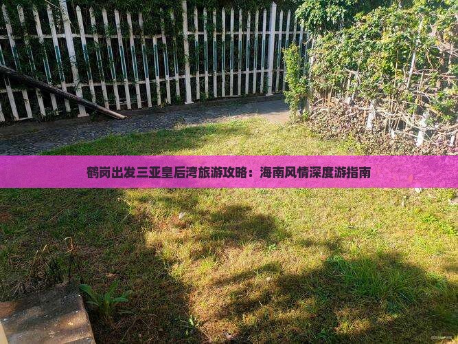 鹤岗出发三亚皇后湾旅游攻略：海南风情深度游指南
