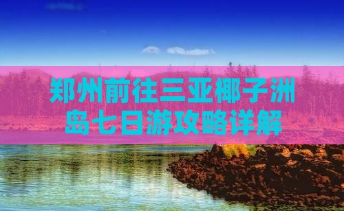 郑州前往三亚椰子洲岛七日游攻略详解
