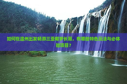 如何在温州出发畅游三亚椰梦长廊，有哪些特色玩法与必体验项目？