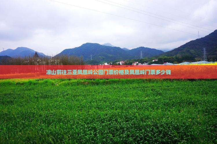 凉山前往三亚凤凰岭公园门票价格及凤凰岭门票多少钱