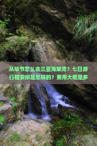 从毕节怎么去三亚海棠湾？七日游行程安排是怎样的？费用大概是多少？