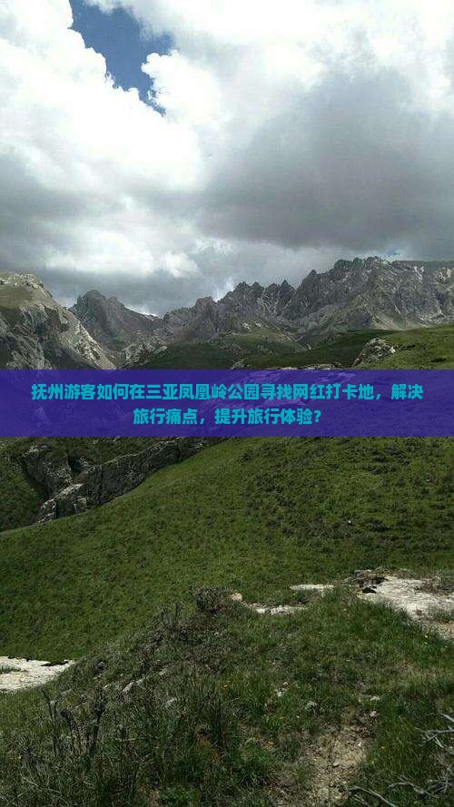 抚州游客如何在三亚凤凰岭公园寻找网红打卡地，解决旅行痛点，提升旅行体验？