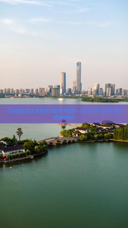 《合肥出发三亚崖州古城旅游攻略：热门景点与必玩地深度游指南》