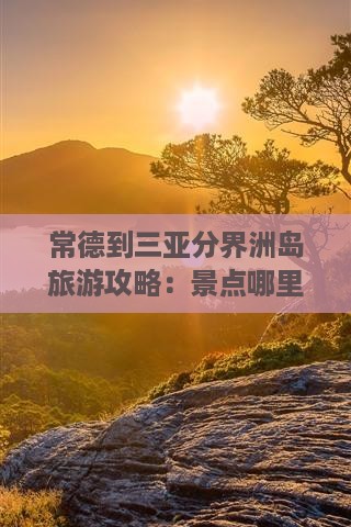 常德到三亚分界洲岛旅游攻略：景点哪里玩