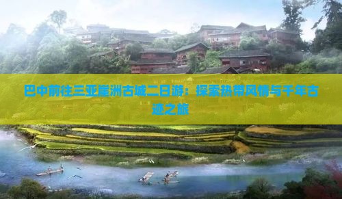 巴中前往三亚崖洲古城二日游：探索热带风情与千年古迹之旅