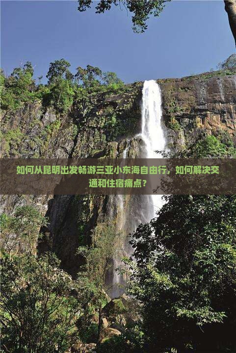 如何从昆明出发畅游三亚小东海自由行，如何解决交通和住宿痛点？