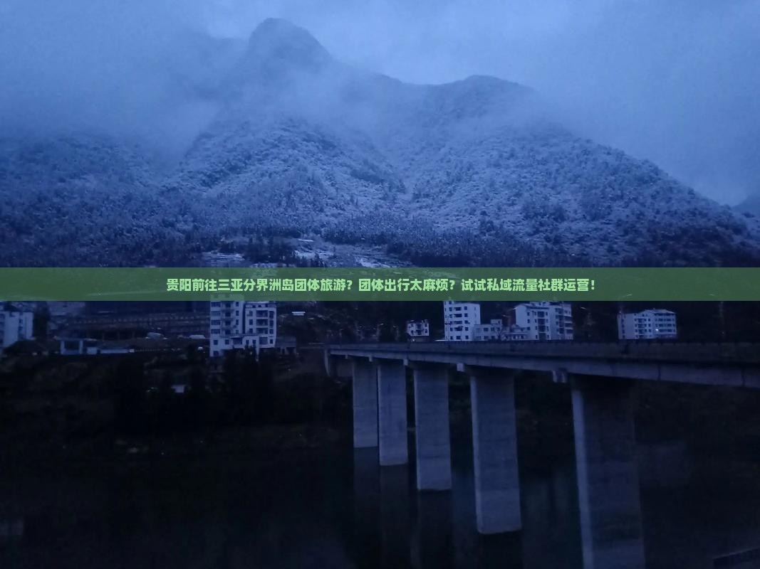 贵阳前往三亚分界洲岛团体旅游？团体出行太麻烦？试试私域流量社群运营！