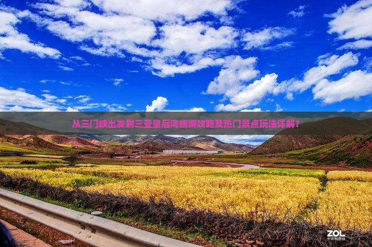 从三门峡出发到三亚皇后湾旅游攻略及热门景点玩法详解？