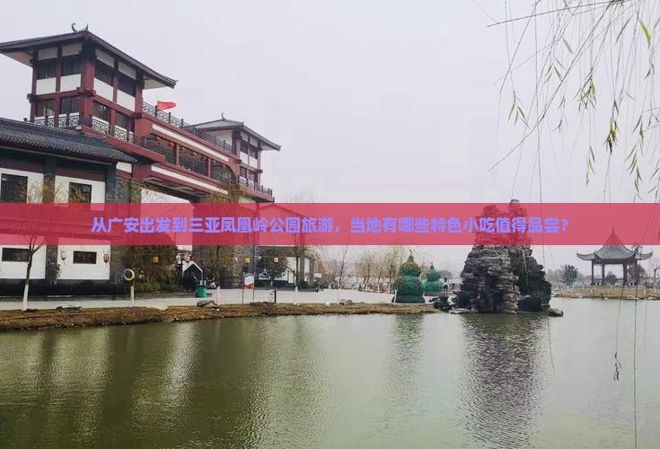 从广安出发到三亚凤凰岭公园旅游，当地有哪些特色小吃值得品尝？