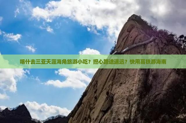喀什去三亚天涯海角旅游小吃？担心路途遥远？快用高铁游海南