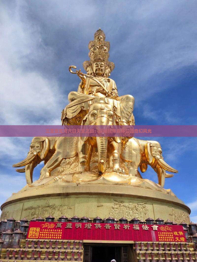 三亚亚龙湾六日天堂之旅：探秘热带森林公园奇幻风光