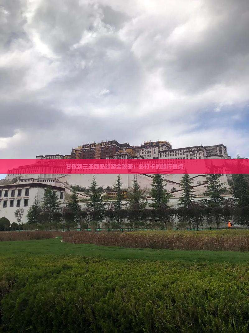 甘孜到三亚西岛旅游全攻略：必打卡的旅行景点
