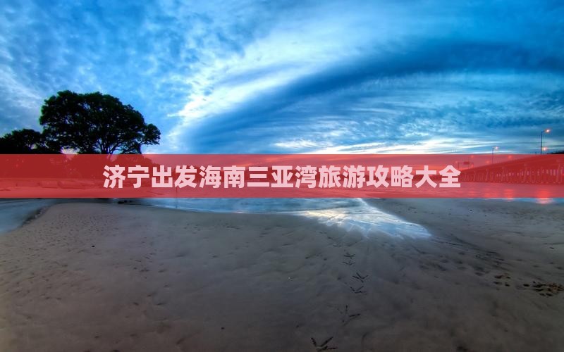 济宁出发海南三亚湾旅游攻略大全