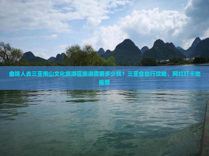 曲靖人去三亚南山文化旅游区旅游需要多少钱？三亚自由行攻略、网红打卡地推荐