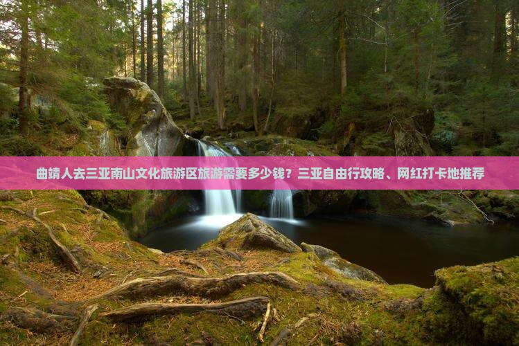 曲靖人去三亚南山文化旅游区旅游需要多少钱？三亚自由行攻略、网红打卡地推荐