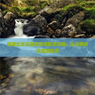 塔城出发三亚海棠湾旅游攻略：必玩景点深度游指南