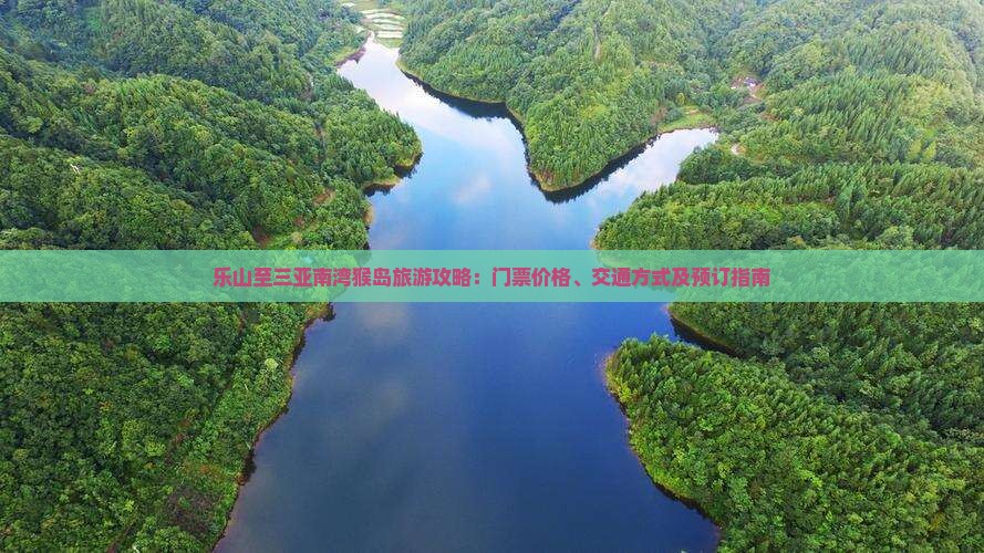 乐山至三亚南湾猴岛旅游攻略：门票价格、交通方式及预订指南