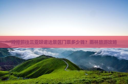湘潭前往三亚呀诺达景区门票多少钱？雨林旅游攻略