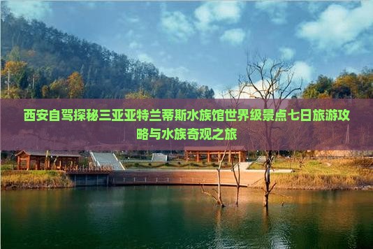 西安自驾探秘三亚亚特兰蒂斯水族馆世界级景点七日旅游攻略与水族奇观之旅