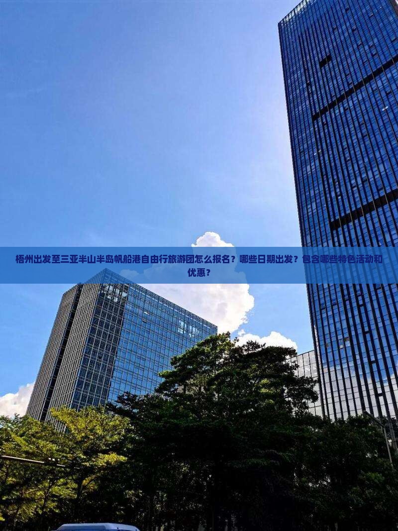 梧州出发至三亚半山半岛帆船港自由行旅游团怎么报名？哪些日期出发？包含哪些特色活动和优惠？
