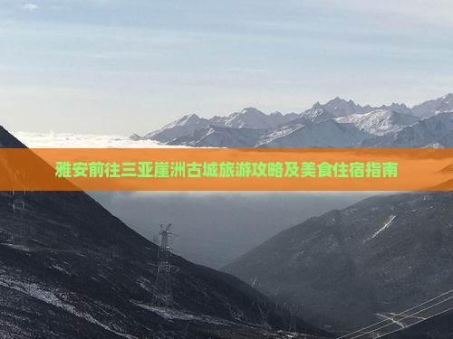 雅安前往三亚崖洲古城旅游攻略及美食住宿指南