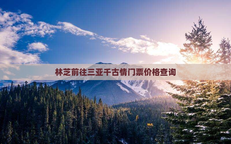 林芝前往三亚千古情门票价格查询