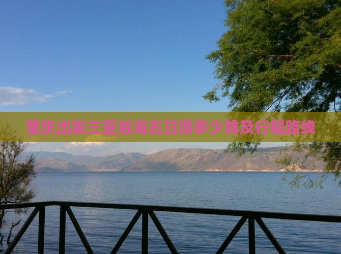 肇庆出发三亚后海五日游多少钱及行程路线