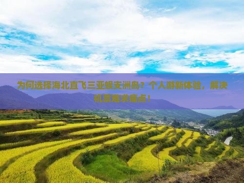 为何选择海北直飞三亚蜈支洲岛？个人游新体验，解决机票难求痛点！