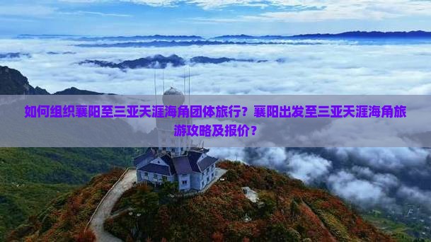 如何组织襄阳至三亚天涯海角团体旅行？襄阳出发至三亚天涯海角旅游攻略及报价？