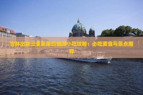 吉林出发三亚呆呆岛旅游小吃攻略：必吃美食与景点推荐