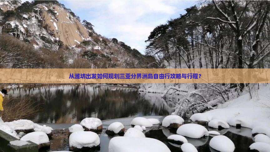 从潍坊出发如何规划三亚分界洲岛自由行攻略与行程？