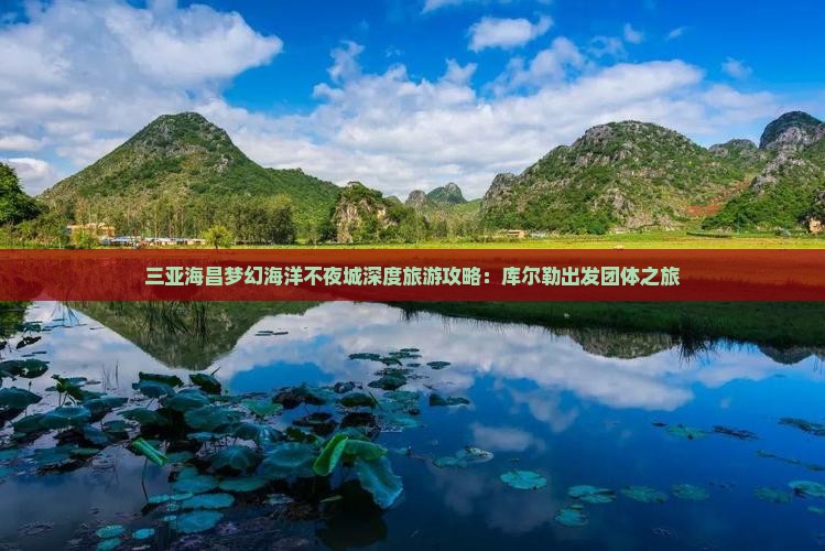 三亚海昌梦幻海洋不夜城深度旅游攻略：库尔勒出发团体之旅